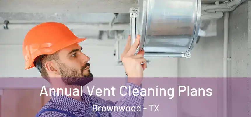  Annual Vent Cleaning Plans Brownwood - TX