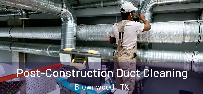  Post-Construction Duct Cleaning Brownwood - TX